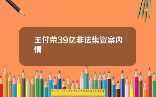 王付荣39亿非法集资案内情