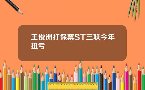 王俊洲打保票ST三联今年扭亏