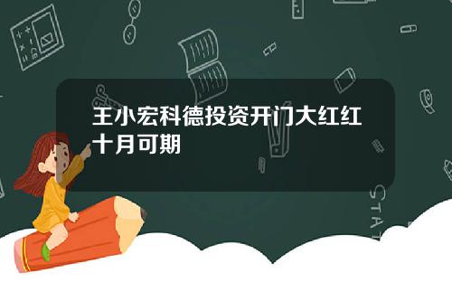 王小宏科德投资开门大红红十月可期