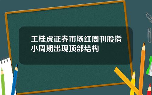 王桂虎证券市场红周刊股指小周期出现顶部结构