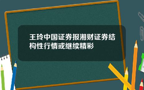 王玲中国证券报湘财证券结构性行情或继续精彩