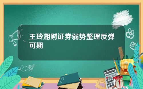 王玲湘财证券弱势整理反弹可期