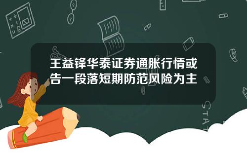 王益锋华泰证券通胀行情或告一段落短期防范风险为主