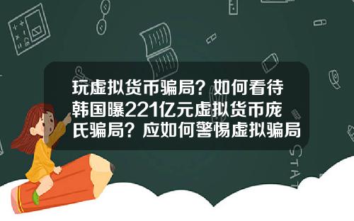 玩虚拟货币骗局？如何看待韩国曝221亿元虚拟货币庞氏骗局？应如何警惕虚拟骗局？