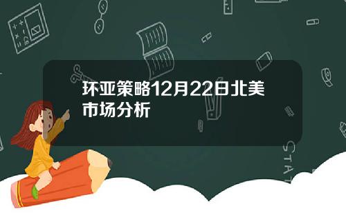 环亚策略12月22日北美市场分析