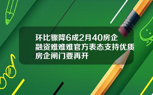 环比骤降6成2月40房企融资难难难官方表态支持优质房企闸门要再开