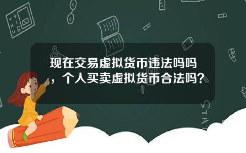 现在交易虚拟货币违法吗吗，个人买卖虚拟货币合法吗？