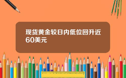 现货黄金较日内低位回升近60美元