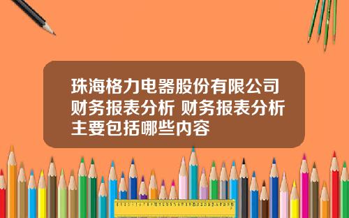 珠海格力电器股份有限公司财务报表分析 财务报表分析主要包括哪些内容