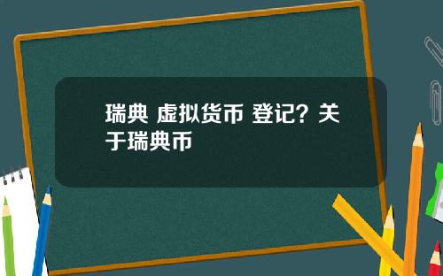 瑞典 虚拟货币 登记？关于瑞典币