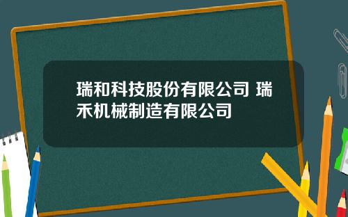 瑞和科技股份有限公司 瑞禾机械制造有限公司