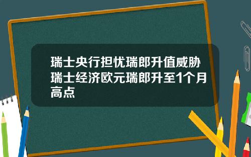 瑞士央行担忧瑞郎升值威胁瑞士经济欧元瑞郎升至1个月高点