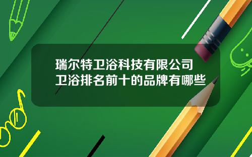 瑞尔特卫浴科技有限公司 卫浴排名前十的品牌有哪些