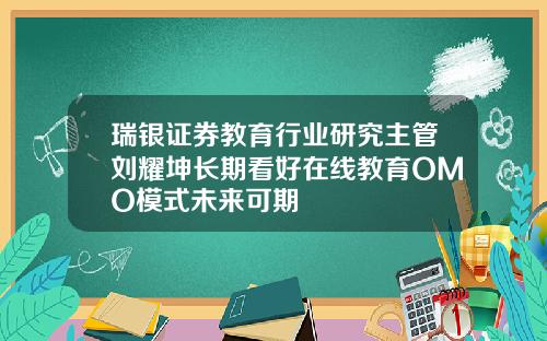 瑞银证券教育行业研究主管刘耀坤长期看好在线教育OMO模式未来可期