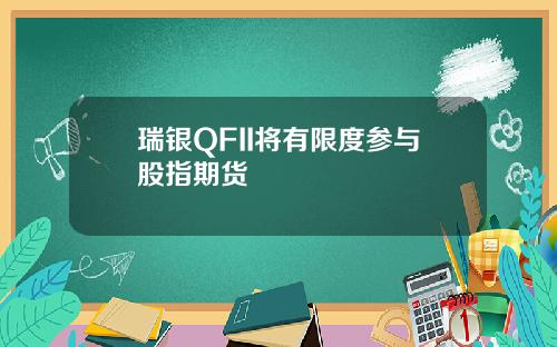 瑞银QFII将有限度参与股指期货