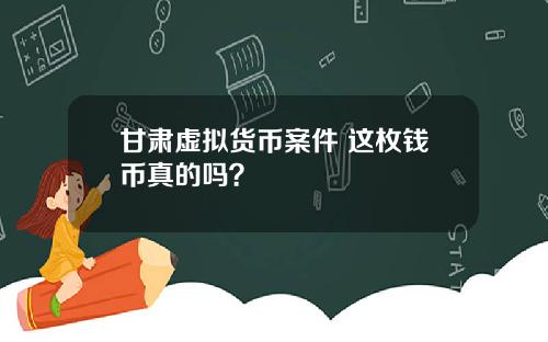 甘肃虚拟货币案件 这枚钱币真的吗？