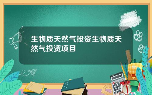 生物质天然气投资生物质天然气投资项目