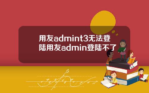 用友admint3无法登陆用友admin登陆不了