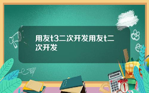 用友t3二次开发用友t二次开发