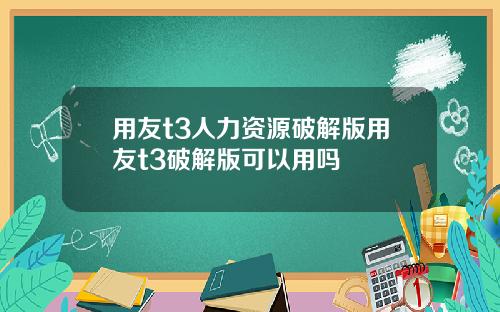 用友t3人力资源破解版用友t3破解版可以用吗