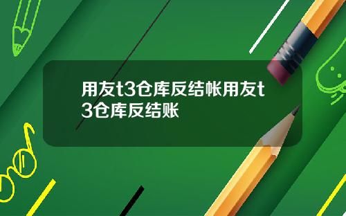 用友t3仓库反结帐用友t3仓库反结账