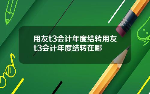 用友t3会计年度结转用友t3会计年度结转在哪