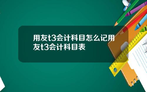 用友t3会计科目怎么记用友t3会计科目表