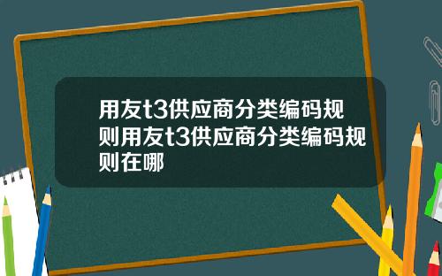 用友t3供应商分类编码规则用友t3供应商分类编码规则在哪