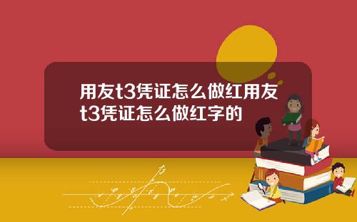 用友t3凭证怎么做红用友t3凭证怎么做红字的