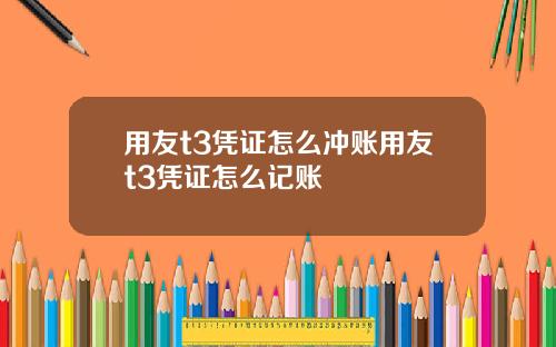 用友t3凭证怎么冲账用友t3凭证怎么记账