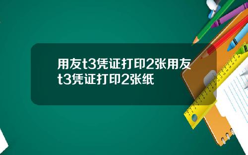 用友t3凭证打印2张用友t3凭证打印2张纸