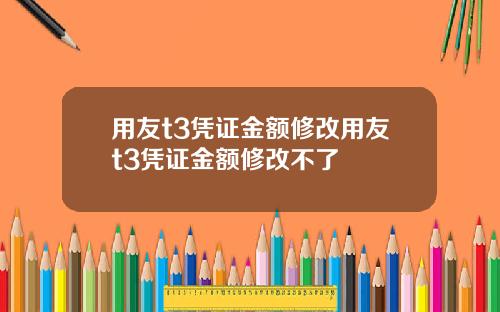 用友t3凭证金额修改用友t3凭证金额修改不了