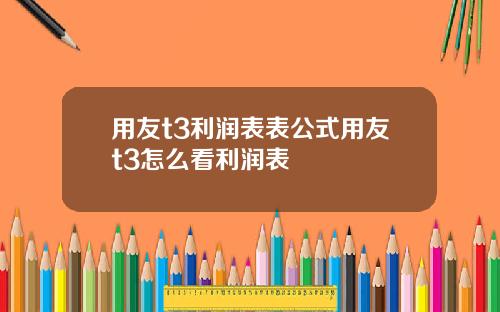 用友t3利润表表公式用友t3怎么看利润表