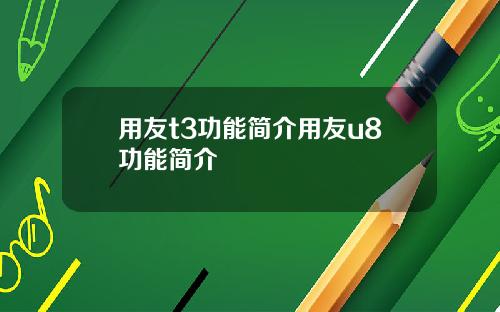 用友t3功能简介用友u8功能简介