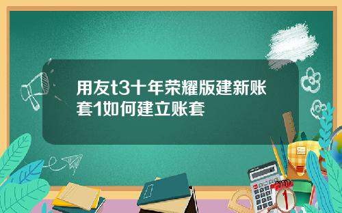 用友t3十年荣耀版建新账套1如何建立账套