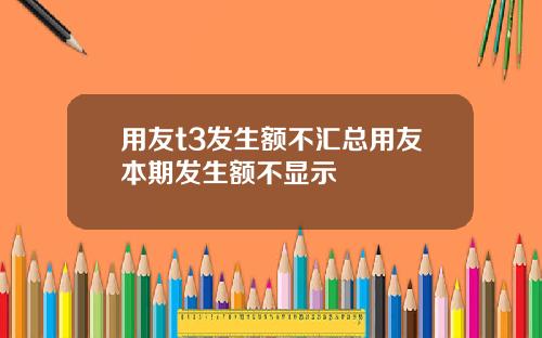 用友t3发生额不汇总用友本期发生额不显示