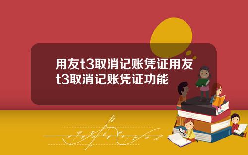 用友t3取消记账凭证用友t3取消记账凭证功能