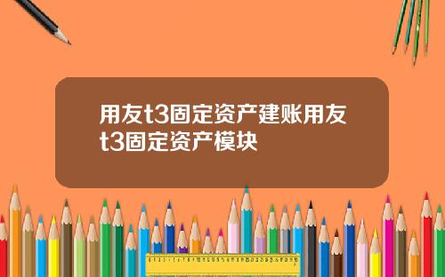 用友t3固定资产建账用友t3固定资产模块