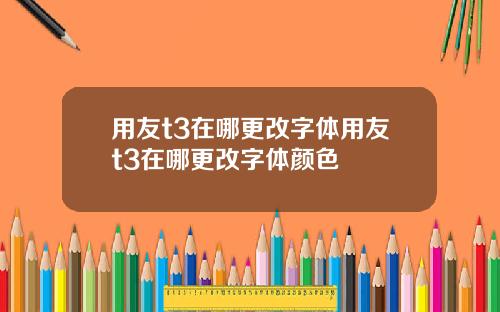 用友t3在哪更改字体用友t3在哪更改字体颜色