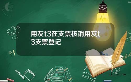 用友t3在支票核销用友t3支票登记