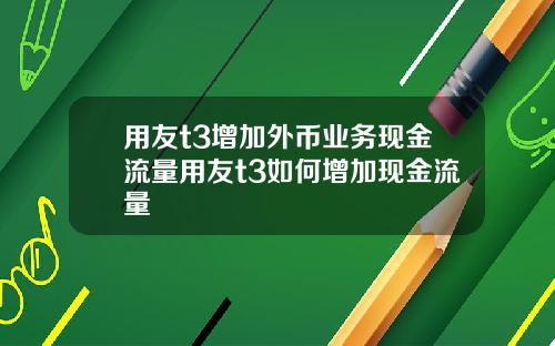 用友t3增加外币业务现金流量用友t3如何增加现金流量