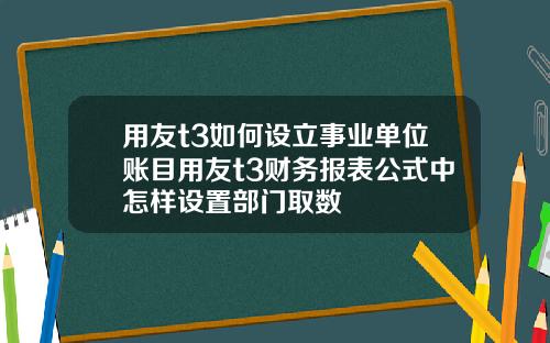 用友t3如何设立事业单位账目用友t3财务报表公式中怎样设置部门取数