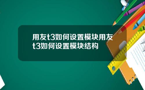 用友t3如何设置模块用友t3如何设置模块结构