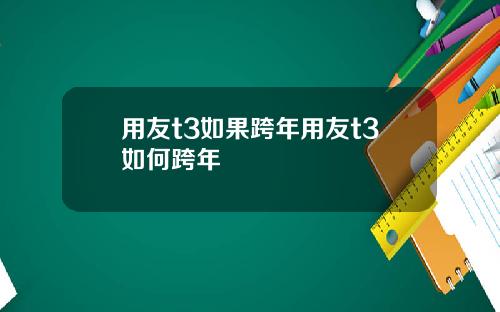 用友t3如果跨年用友t3如何跨年