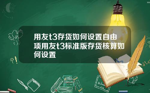 用友t3存货如何设置自由项用友t3标准版存货核算如何设置