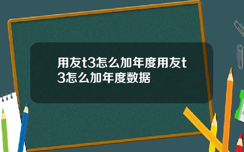 用友t3怎么加年度用友t3怎么加年度数据