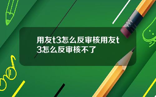 用友t3怎么反审核用友t3怎么反审核不了