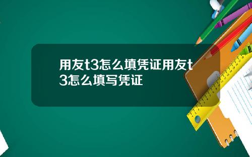 用友t3怎么填凭证用友t3怎么填写凭证