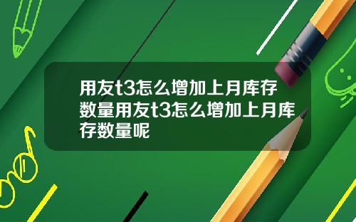 用友t3怎么增加上月库存数量用友t3怎么增加上月库存数量呢