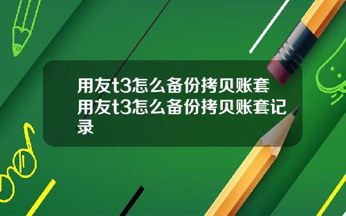 用友t3怎么备份拷贝账套用友t3怎么备份拷贝账套记录